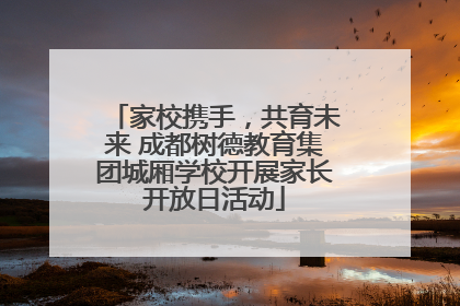 家校携手，共育未来 成都树德教育集团城厢学校开展家长开放日活动
