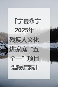 宁夏永宁2025年残疾人文化进家庭“五个一”项目温暖启航