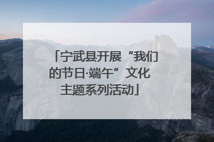 宁武县开展“我们的节日·端午”文化主题系列活动
