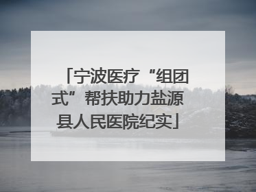 宁波医疗“组团式”帮扶助力盐源县人民医院纪实