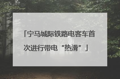 宁马城际铁路电客车首次进行带电“热滑”