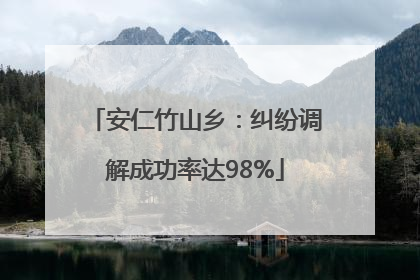 安仁竹山乡：纠纷调解成功率达98%