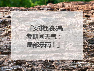 安徽预报高考期间天气：局部暴雨！