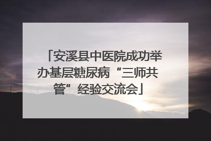 安溪县中医院成功举办基层糖尿病“三师共管”经验交流会