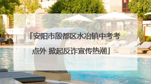 安阳市殷都区水冶镇中考考点外 掀起反诈宣传热潮
