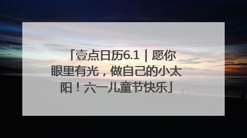 壹点日历6.1｜愿你眼里有光，做自己的小太阳！六一儿童节快乐
