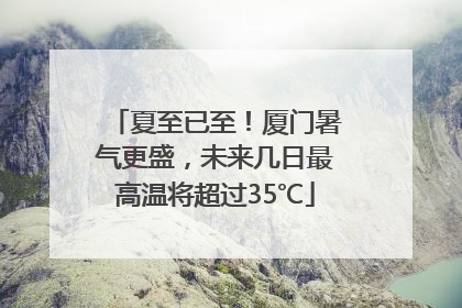 夏至已至！厦门暑气更盛，未来几日最高温将超过35℃