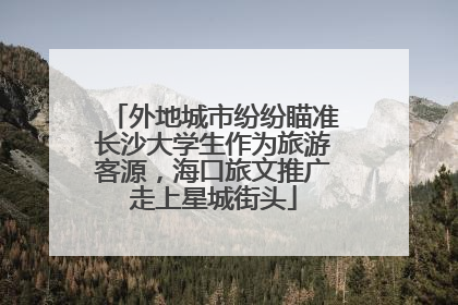 外地城市纷纷瞄准长沙大学生作为旅游客源，海口旅文推广走上星城街头