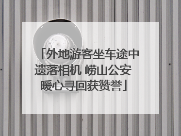 外地游客坐车途中遗落相机 崂山公安暖心寻回获赞誉