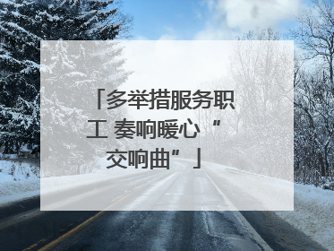 多举措服务职工 奏响暖心“交响曲”