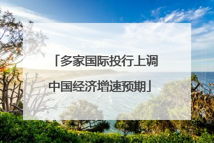 多家国际投行上调中国经济增速预期