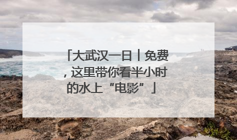 大武汉一日︱免费，这里带你看半小时的水上“电影”