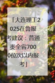 大连理工2025在鲁报考建议：普通类全省7000位次以内报考
