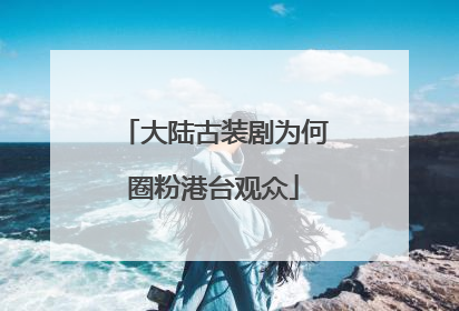 大陆古装剧为何圈粉港台观众