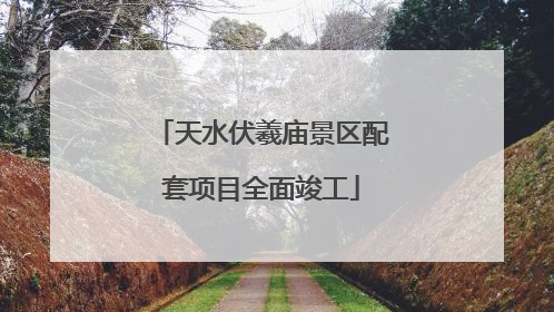 天水伏羲庙景区配套项目全面竣工
