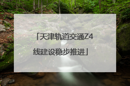 天津轨道交通Z4线建设稳步推进