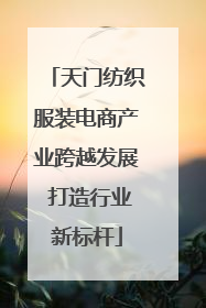 天门纺织服装电商产业跨越发展 打造行业新标杆
