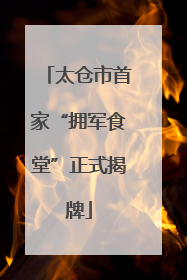 太仓市首家“拥军食堂”正式揭牌
