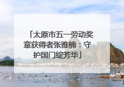太原市五一劳动奖章获得者张雅楠：守护国门绽芳华