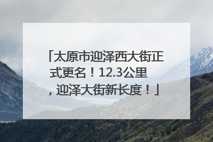 太原市迎泽西大街正式更名！12.3公里，迎泽大街新长度！