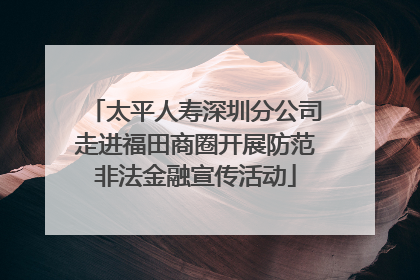 太平人寿深圳分公司走进福田商圈开展防范非法金融宣传活动