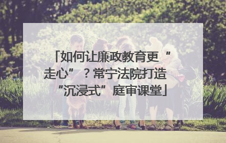 如何让廉政教育更“走心”？常宁法院打造“沉浸式”庭审课堂