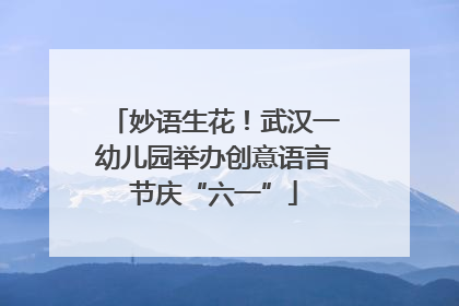 妙语生花！武汉一幼儿园举办创意语言节庆“六一”