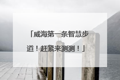 威海第一条智慧步道！赶紧来测测！