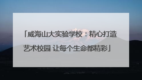 威海山大实验学校：精心打造艺术校园 让每个生命都精彩