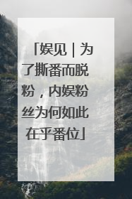 娱见｜为了撕番而脱粉，内娱粉丝为何如此在乎番位