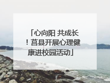 心向阳 共成长！莒县开展心理健康进校园活动