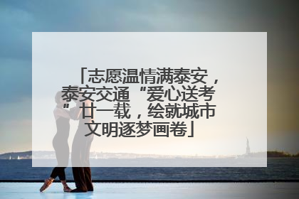志愿温情满泰安，泰安交通“爱心送考”廿一载，绘就城市文明逐梦画卷