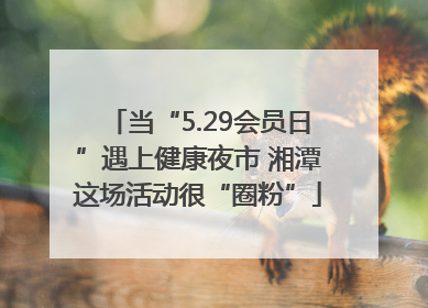 当“5.29会员日”遇上健康夜市 湘潭这场活动很“圈粉”