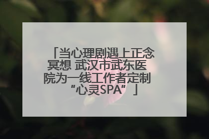 当心理剧遇上正念冥想 武汉市武东医院为一线工作者定制“心灵SPA”