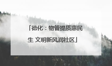 德化：物管提质惠民生 文明新风润社区