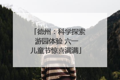 德州：科学探索 游园体验 六一儿童节惊喜满满