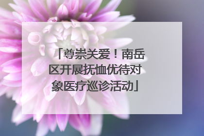 尊崇关爱！南岳区开展抚恤优待对象医疗巡诊活动