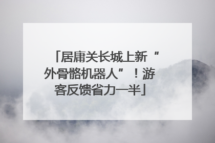 居庸关长城上新“外骨骼机器人”！游客反馈省力一半