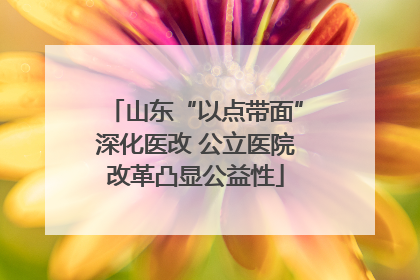 山东“以点带面”深化医改 公立医院改革凸显公益性