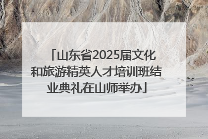 山东省2025届文化和旅游精英人才培训班结业典礼在山师举办
