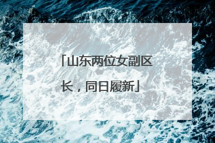 山东两位女副区长，同日履新