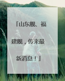 山东舰、福建舰，传来最新消息！