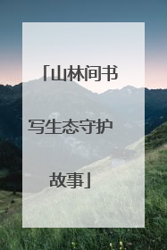 山林间书写生态守护故事