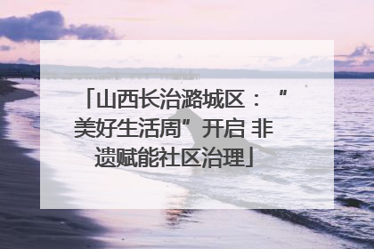 山西长治潞城区：“美好生活周”开启 非遗赋能社区治理