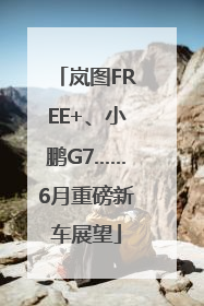 岚图FREE+、小鹏G7……6月重磅新车展望