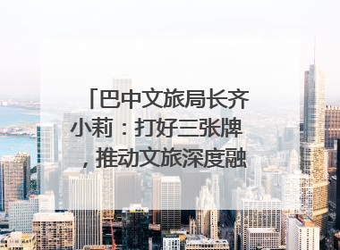巴中文旅局长齐小莉：打好三张牌，推动文旅深度融合｜文旅局长说
