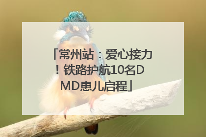 常州站：爱心接力！铁路护航10名DMD患儿启程