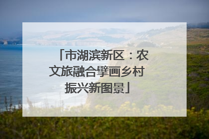 市湖滨新区：农文旅融合擘画乡村振兴新图景