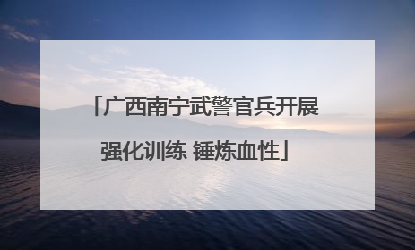 广西南宁武警官兵开展强化训练 锤炼血性
