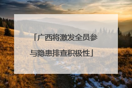 广西将激发全员参与隐患排查积极性